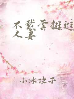 不戴套挺进朋友人妻