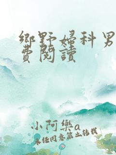 乡野妇科男医免费阅读