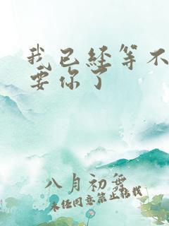 我已经等不及想要你了