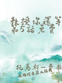 教授你还等什么第5话免费