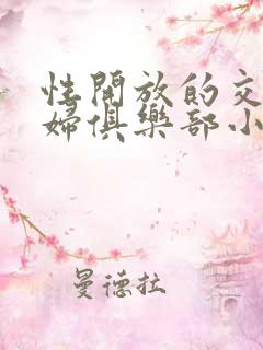 性开放的交换艳妇俱乐部小说