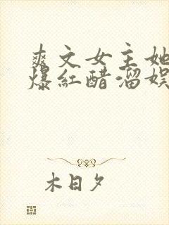 爽文女主她不想爆红醋溜娱乐圈