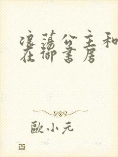 浪荡公主和皇上在御书房