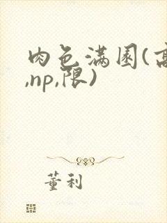 肉色满园(高h,np,限)