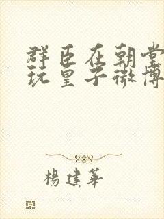 群臣在朝堂上却玩皇子微博