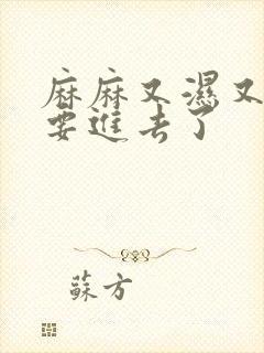 麻麻又湿又紧我要进去了