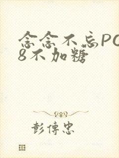 念念不忘PO18不加糖