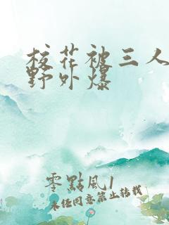 校花被三人拖去野外爆