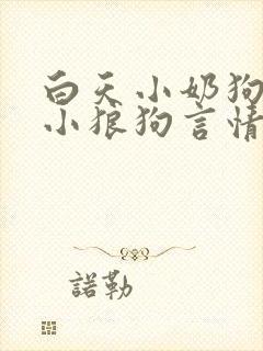 白天小奶狗晚上小狼狗言情