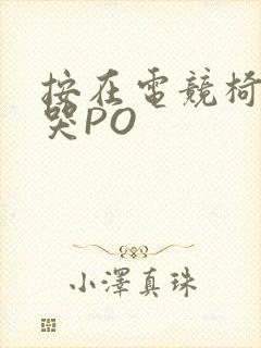 按在电竞椅上C哭PO