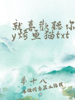 就喜欢听你叫by烤鱼猫txt