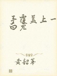 手覆盖上一对大白兔