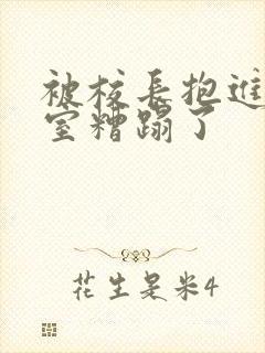 被校长抱进办公室糟蹋了