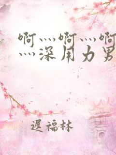 啊灬啊灬啊灬快灬深用力男女