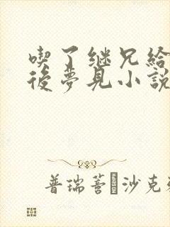 吃了继兄给的药后梦见小说