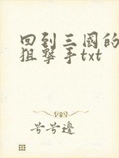 回到三国的特种狙击手txt