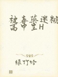 被春药迷糊的女高中生H