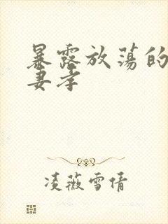 暴露放荡的娇妻妻孝