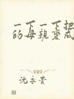 一下一下把骄傲的母亲变成