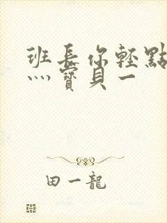 班长你轻点灬爽灬宝贝一