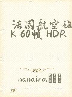 法国航空姐 4k 60帧 HDR