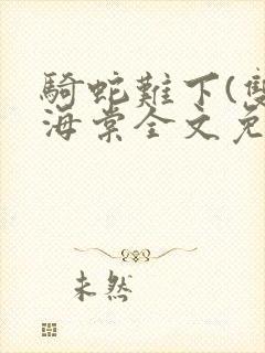 骑蛇难下(双)海棠全文免费阅读