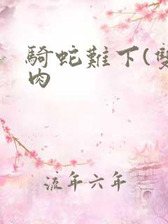 骑蛇难下(双)肉