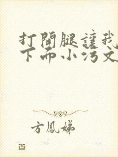 打开腿让我添你下面小污文