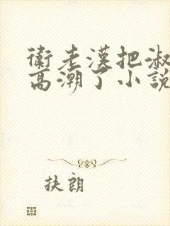 卫老汉把淑蓉做高潮了小说