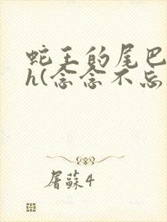 蛇王的尾巴高ah(念念不忘)