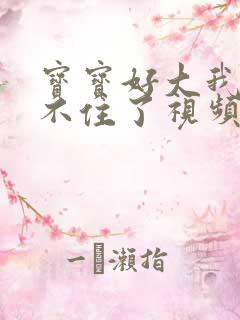 宝宝好大我都握不住了视频