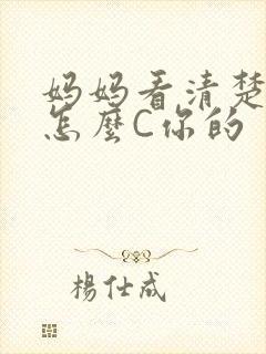 妈妈看清楚我是怎么C你的
