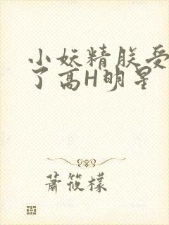 小妖精朕受不了了高H明星