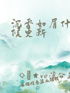 沉香如屑什么时候更新