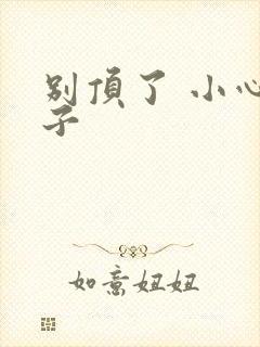 别顶了 小心孩子