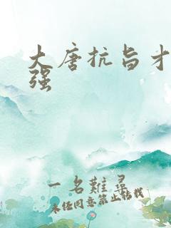 大唐抗旨才能变强