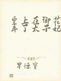 皇上在御花园c弄了太子妃