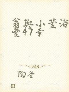 翁与小莹浴室欢爱47章