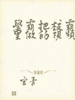 学霸把校霸往死里做的视频