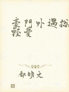 豪门外遇总裁轻轻爱