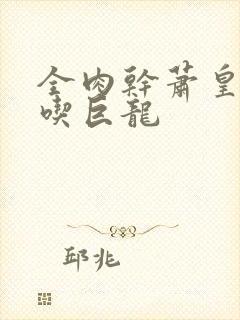 全肉干萧皇后吞吃巨龙