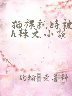 拍裸戏时被c了h辣文小说