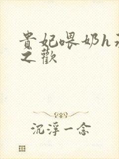 贵妃喂奶h承宠之欢