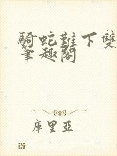 骑蛇难下双金银笔趣阁