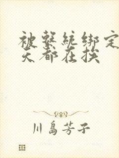 被系统绑定后每天都在挨