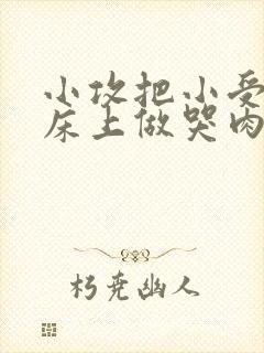 小攻把小受绑在床上做哭肉