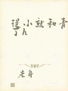 从小就和青梅做了h