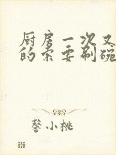 厨房一次又一次的索要刷碗小说