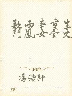 敖雨辛重生之侯门凤女全文免费阅读