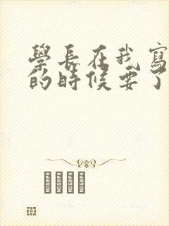 学长在我写作业的时候要了我